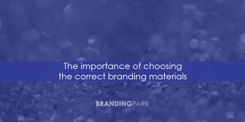 The importance of choosing the correct branding materials. the-importance-of-choosing-the-correct-branding-materials